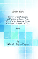 A Study of the Variation in Pitch of an Organ Pipe, When Blown With Air From a Constant Pressure Air Tank: Thesis (Classic Reprint)