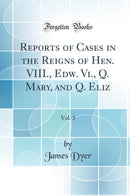 Reports of Cases in the Reigns of Hen. VIII., Edw. Vi., Q. Mary, and Q. Eliz, Vol. 3 (Classic Reprint)