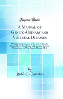 A Manual of Genito-Urinary and Venereal Diseases: With Venereal Diseases of the Eye, by Charles Deady, M. D.; And Vesical Calculus and External Urethrotomy by Wm. Francis Honan, M. D (Classic Reprint)