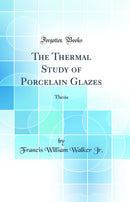 The Thermal Study of Porcelain Glazes: Thesis (Classic Reprint)