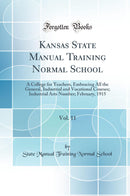 Kansas State Manual Training Normal School, Vol. 11: A College for Teachers, Embracing All the General, Industrial and Vocational Courses; Industrial Arts Number; February, 1915 (Classic Reprint)