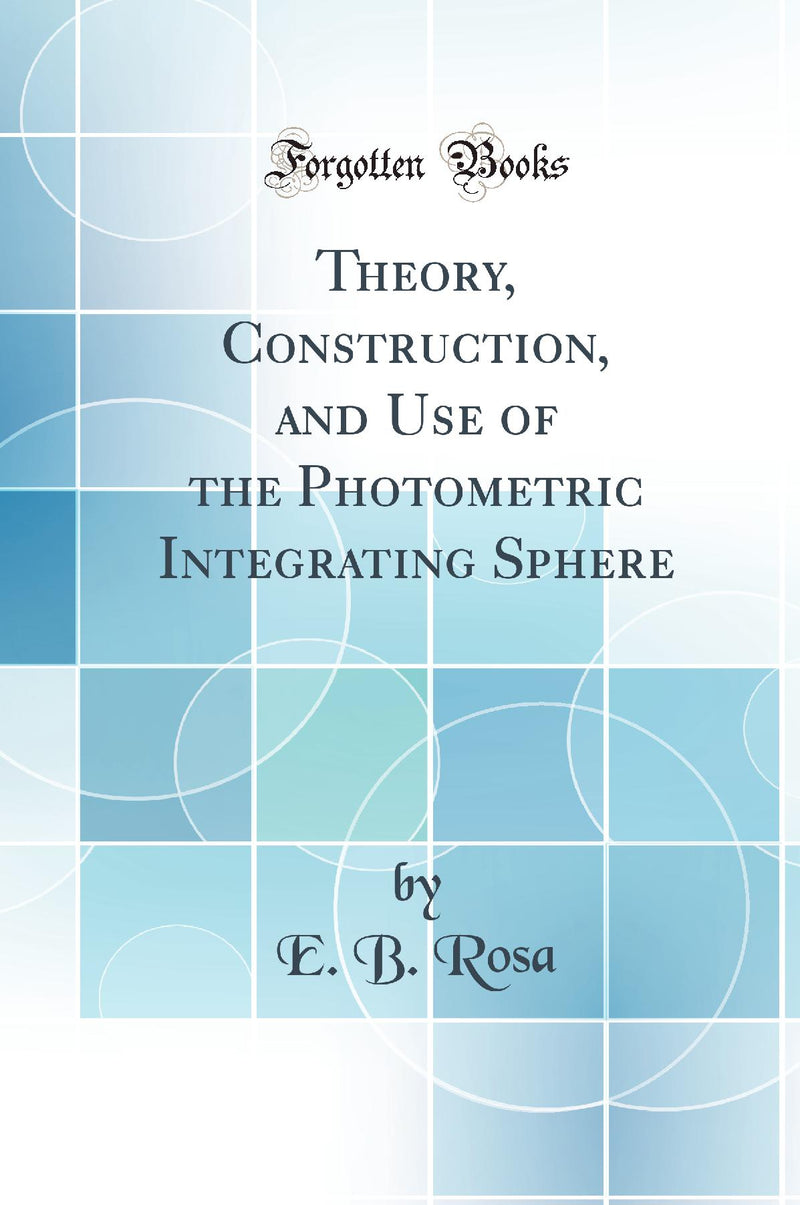 Theory, Construction, and Use of the Photometric Integrating Sphere (Classic Reprint)