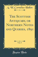 The Scottish Antiquary, or Northern Notes and Queries, 1891, Vol. 5 (Classic Reprint)