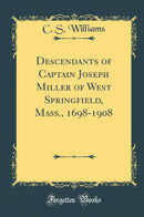 Descendants of Captain Joseph Miller of West Springfield, Mass., 1698-1908 (Classic Reprint)