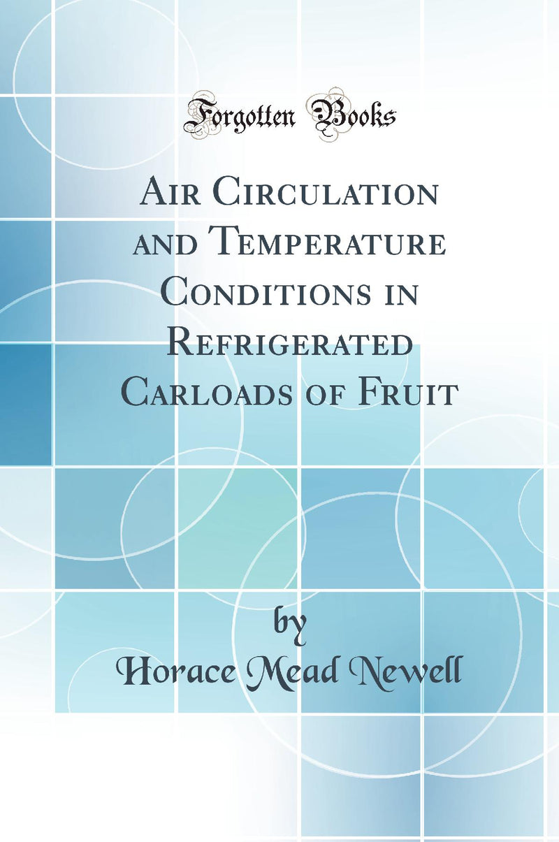 Air Circulation and Temperature Conditions in Refrigerated Carloads of Fruit (Classic Reprint)