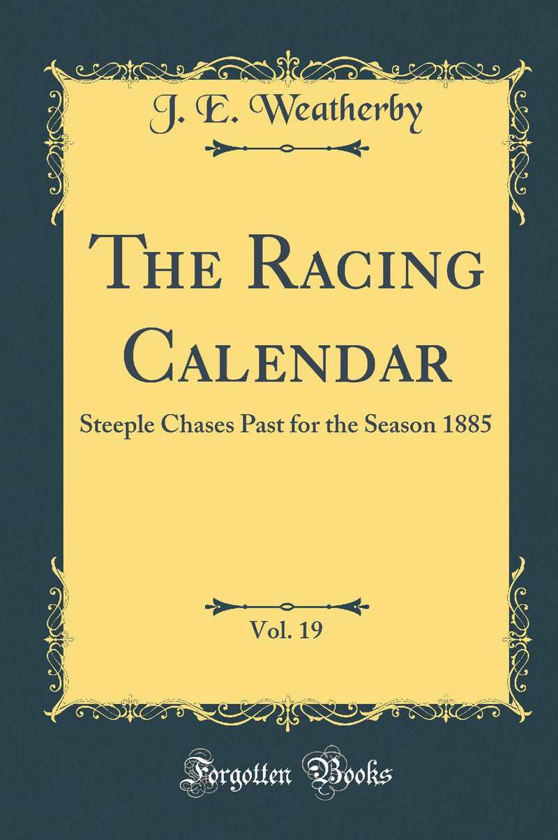 The Racing Calendar, Vol. 19: Steeple Chases Past for the Season 1885 (Classic Reprint)