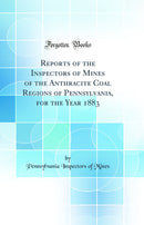 Reports of the Inspectors of Mines of the Anthracite Coal Regions of Pennsylvania, for the Year 1883 (Classic Reprint)