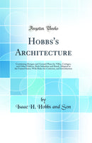 Hobbs''s Architecture: Containing Designs and Ground Plans for Villas, Cottages, and Other Edifices, Both Suburban and Rural, Adapted to the United States; With Rules for Criticism, and Introduction (Classic Reprint)