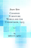 Canadian Furniture World and the Undertaker, 1915, Vol. 5 (Classic Reprint)