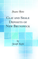 Clay and Shale Deposits of New Brunswick (Classic Reprint)
