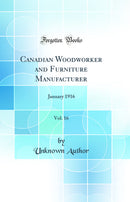 Canadian Woodworker and Furniture Manufacturer, Vol. 16: January 1916 (Classic Reprint)