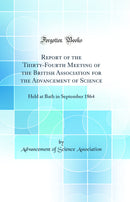 Report of the Thirty-Fourth Meeting of the British Association for the Advancement of Science: Held at Bath in September 1864 (Classic Reprint)