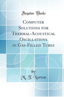 Computer Solutions for Thermal-Acoustical Oscillations in Gas-Filled Tubes (Classic Reprint)