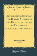 Alphabetical Index of the Births, Marriages and Deaths, Recorded in Providence, Vol. 15: Part II: Deaths, From 1901 to 1910, Inclusive (Classic Reprint)