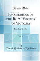 Proceedings of the Royal Society of Victoria, Vol. 3: Issued April 1891 (Classic Reprint)