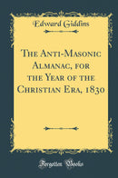 The Anti-Masonic Almanac, for the Year of the Christian Era, 1830 (Classic Reprint)