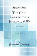 The Coin Collector’s Journal, 1886, Vol. 11: Illustrated (Classic Reprint)