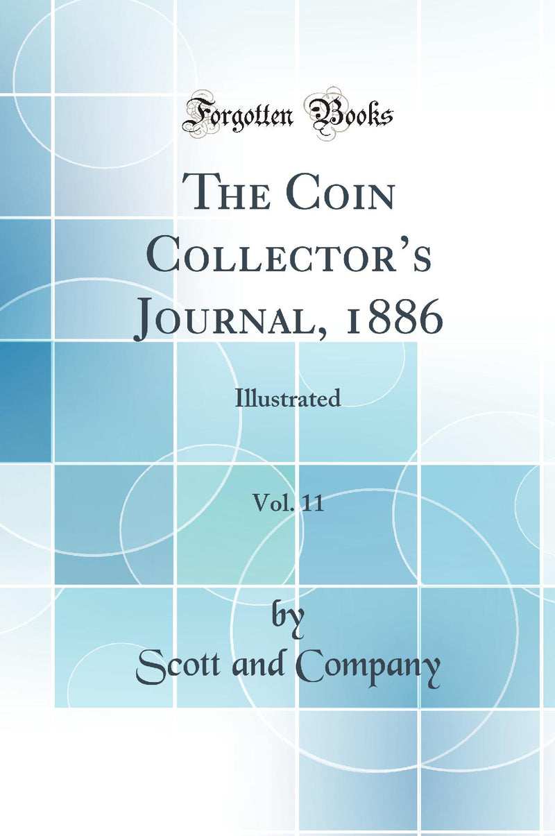 The Coin Collector’s Journal, 1886, Vol. 11: Illustrated (Classic Reprint)