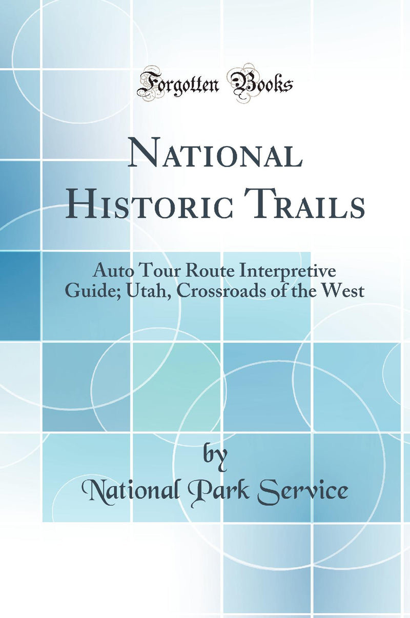 National Historic Trails: Auto Tour Route Interpretive Guide; Utah, Crossroads of the West (Classic Reprint)