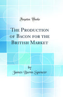 The Production of Bacon for the British Market (Classic Reprint)