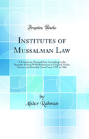 Institutes of Mussalman Law: A Treatise on Personal Law According to the Hanafite School; With References to Original Arabic Sources and Decided Cases From 1795 to 1906 (Classic Reprint)