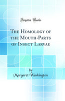 The Homology of the Mouth-Parts of Insect Larvae (Classic Reprint)