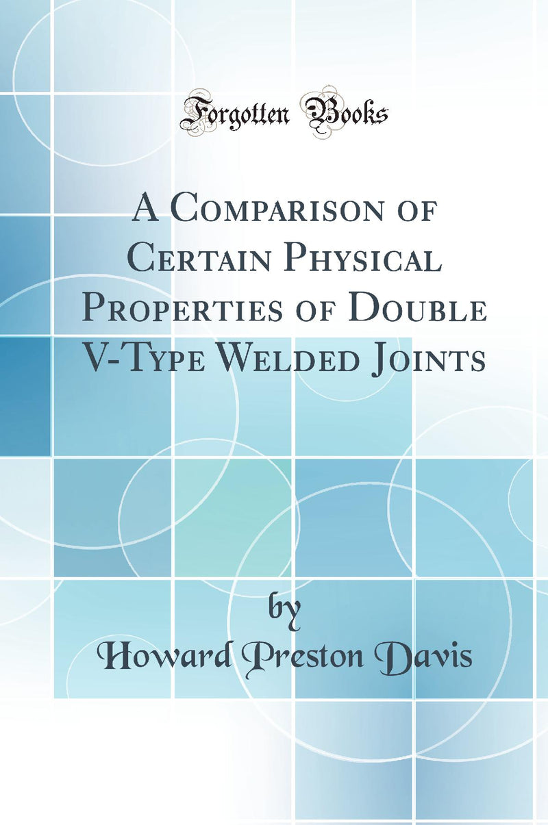 A Comparison of Certain Physical Properties of Double V-Type Welded Joints (Classic Reprint)