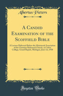 A Candid Examination of the Scoffield Bible: A Lecture Delivered Before the Ministerial Association of the Christian Reformed Church, at Calvin College, Grand Rapids, Michigan, June 1st, 1938 (Classic Reprint)