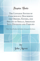 The Lynnæan System of Conchology, Describing the Orders, Genera, and Species of Shells, Arranged Into Divisions and Families: With a View of Facilitate the Student''s Attainment of the Science (Classic Reprint)