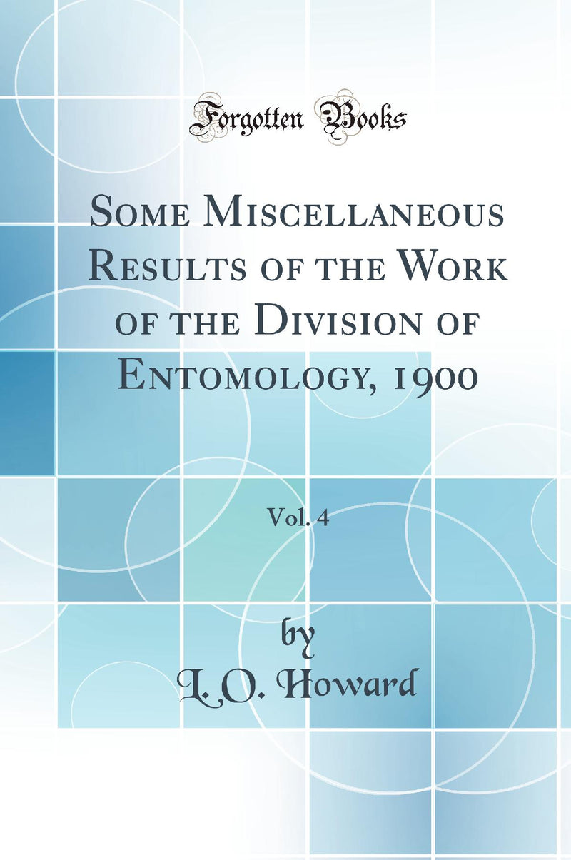 Some Miscellaneous Results of the Work of the Division of Entomology, 1900, Vol. 4 (Classic Reprint)
