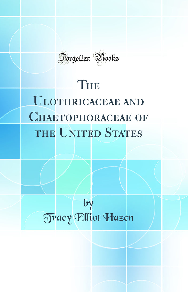 The Ulothricaceae and Chaetophoraceae of the United States (Classic Reprint)