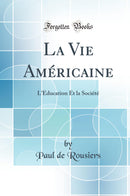 La Vie Américaine: L''Education Et la Société (Classic Reprint)