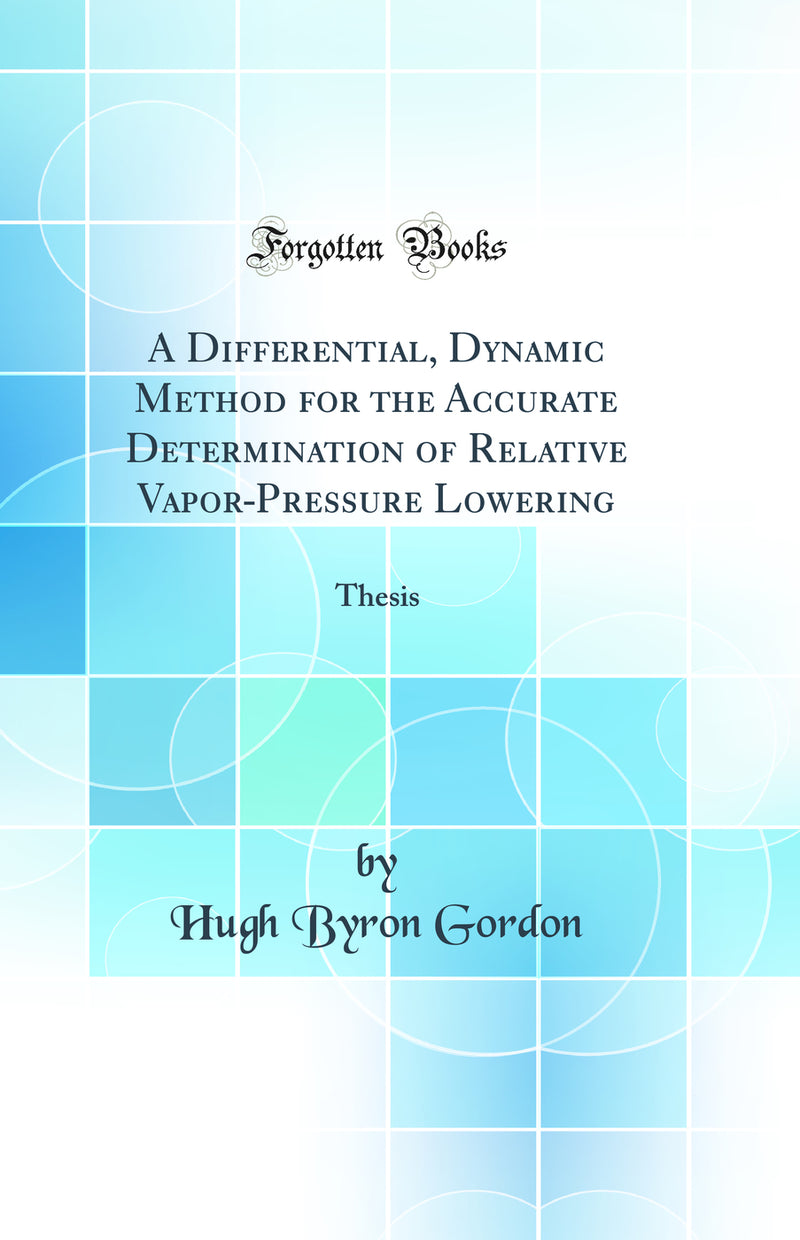 A Differential, Dynamic Method for the Accurate Determination of Relative Vapor-Pressure Lowering: Thesis (Classic Reprint)