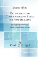 Examination and Classification of Rocks for Road Building: Including the Physical Properties of Rocks With Reference to Their Mineral Composition and Structure (Classic Reprint)