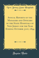 Annual Reports of the Managers and Officers of the State Hospitals of New Jersey for the Year Ending October 31st, 1894 (Classic Reprint)