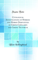 Cytological Investigations of Hybrids and Hybrid Derivatives of Crepis Capillaris and Crepis Tectorum (Classic Reprint)
