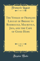 The Voyage of François Leguat of Bresse to Rodriguez, Mauritius, Java, and the Cape of Good Hope, Vol. 1 (Classic Reprint)