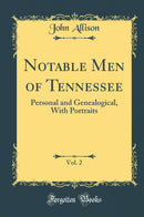 Notable Men of Tennessee, Vol. 2: Personal and Genealogical, With Portraits (Classic Reprint)