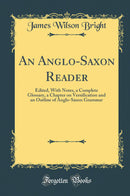 An Anglo-Saxon Reader: Edited, With Notes, a Complete Glossary, a Chapter on Versification and an Outline of Anglo-Saxon Grammar (Classic Reprint)