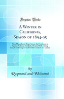 A Winter in California, Season of 1894-95: Nine Magnificent Trips Across the Continent in Special Pullman Vestibuled Trains With Dining Cars, Combining Every Possible Comfort and Luxury (Classic Reprint)