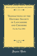 Transactions of the Historic Society of Lancashire and Cheshire, Vol. 36: For the Year 1884 (Classic Reprint)