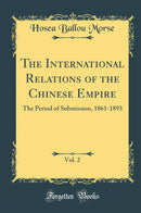The International Relations of the Chinese Empire, Vol. 2: The Period of Submission, 1861-1893 (Classic Reprint)
