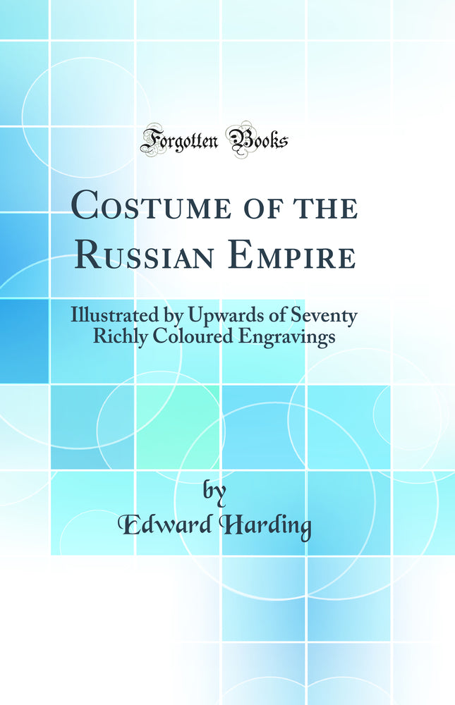 Costume of the Russian Empire: Illustrated by Upwards of Seventy Richly Coloured Engravings (Classic Reprint)