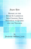 Report on the River St. Lawrence Ship Channel From Montreal to Quebec and the Traverse (Classic Reprint)