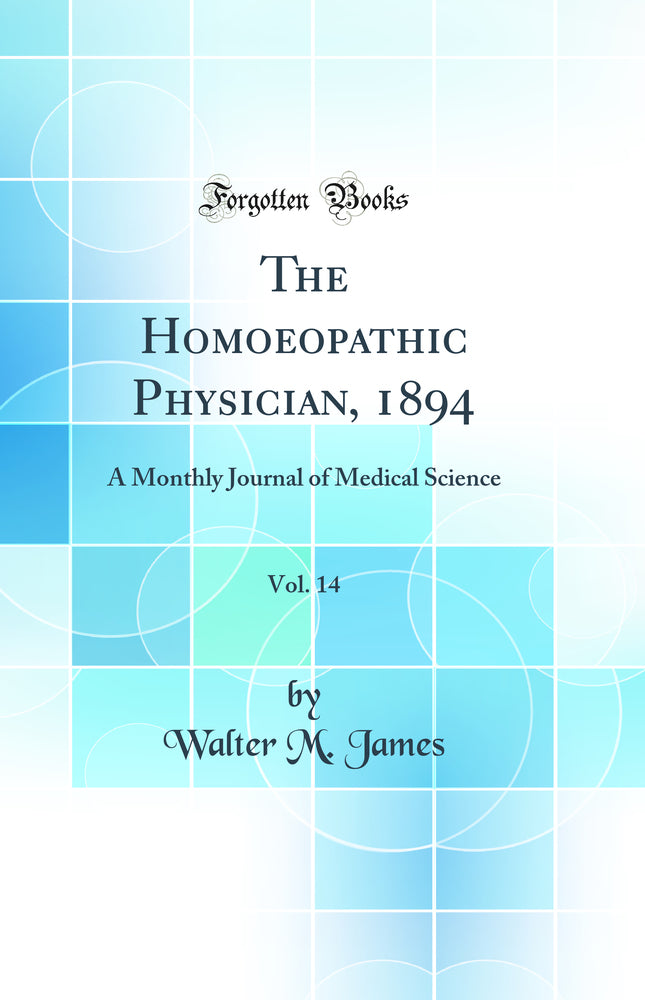 The Homoeopathic Physician, 1894, Vol. 14: A Monthly Journal of Medical Science (Classic Reprint)