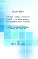 Estates, Future Interests, and Illegal Conditions and Restraints in Illinois: With an Historical Introduction and an Exposition of the Principles of Interpretation of Writings, More Especially Wills (Classic Reprint)