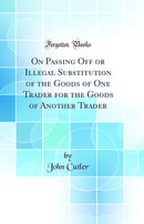 On Passing Off or Illegal Substitution of the Goods of One Trader for the Goods of Another Trader (Classic Reprint)