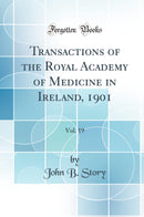 Transactions of the Royal Academy of Medicine in Ireland, 1901, Vol. 19 (Classic Reprint)