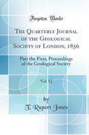 The Quarterly Journal of the Geological Society of London, 1856, Vol. 12: Part the First, Proceedings of the Geological Society (Classic Reprint)