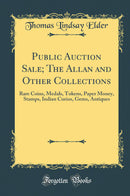 Public Auction Sale; The Allan and Other Collections: Rare Coins, Medals, Tokens, Paper Money, Stamps, Indian Curios, Gems, Antiques (Classic Reprint)